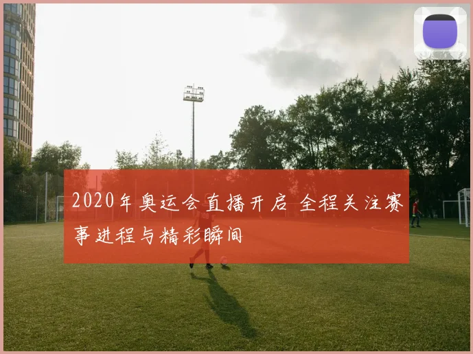 2020年奥运会直播开启 全程关注赛事进程与精彩瞬间