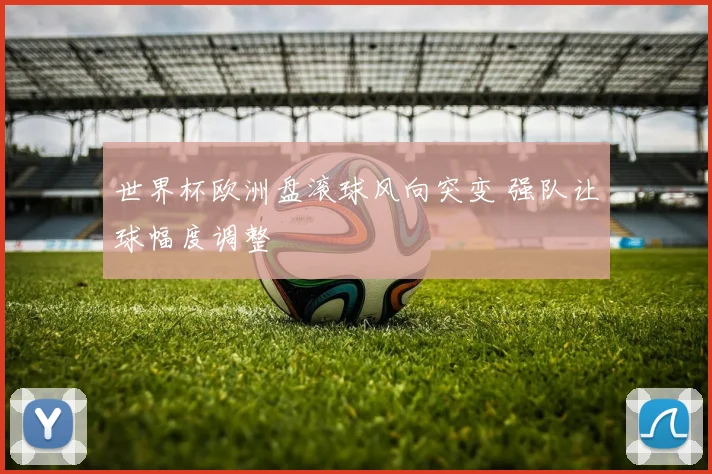 世界杯欧洲盘滚球风向突变 强队让球幅度调整